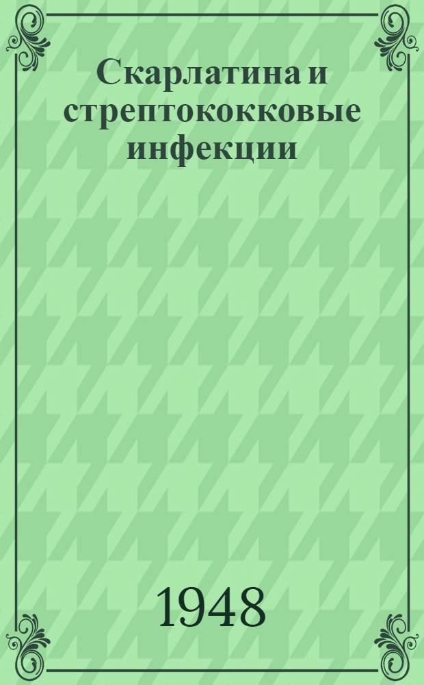 Скарлатина и стрептококковые инфекции : Сборник работ Ленингр. респ. науч.-исслед. педиатр. ин-та и Ин-та вакцин и сывороток
