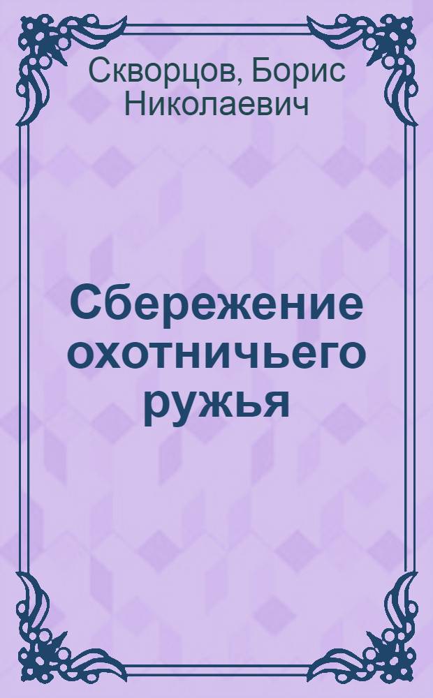 Сбережение охотничьего ружья : Советы воен. охотнику