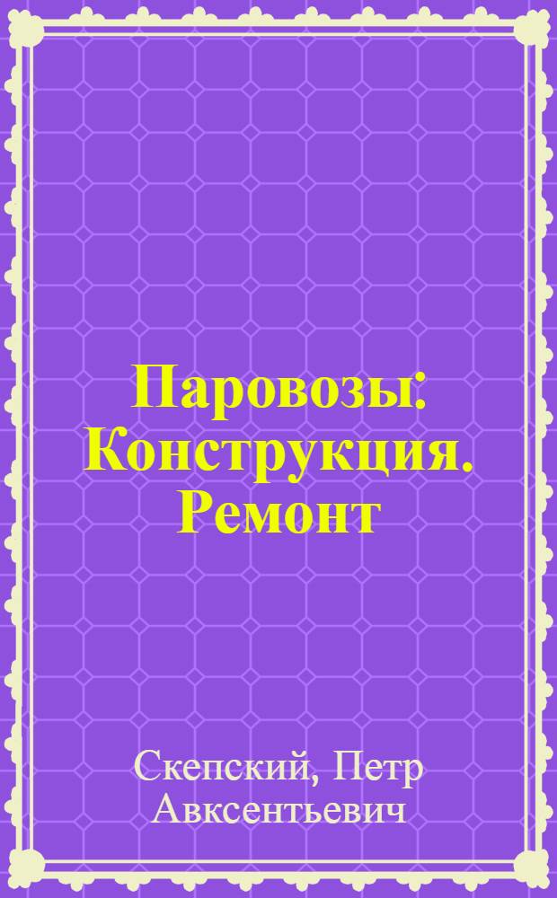 Паровозы : Конструкция. Ремонт : Утв. УУЗ Министерства путей сообщения в качестве учебника для учащихся техникумов ж.-д. транспорта