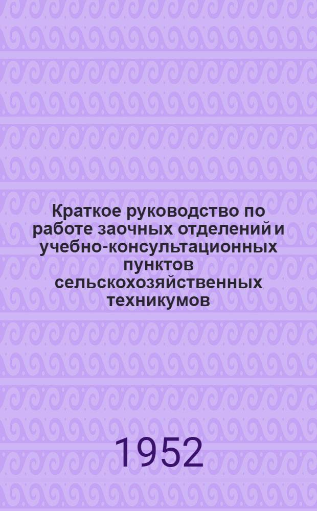 Краткое руководство по работе заочных отделений и учебно-консультационных пунктов сельскохозяйственных техникумов
