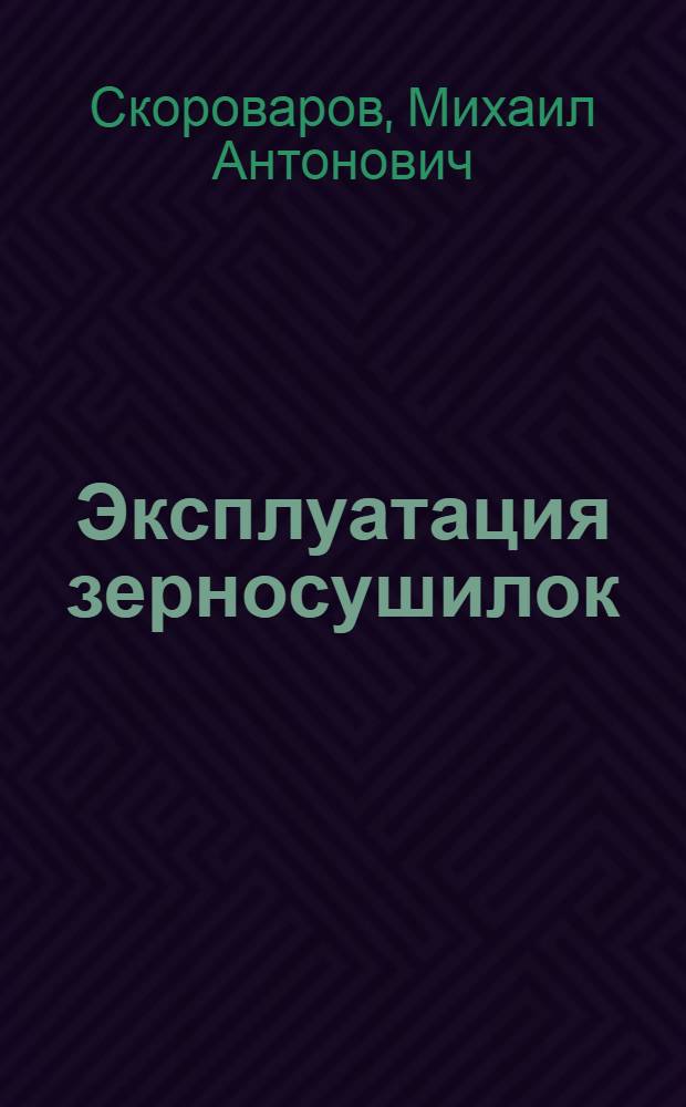 Эксплуатация зерносушилок : Руководство для мастеров зерносушения