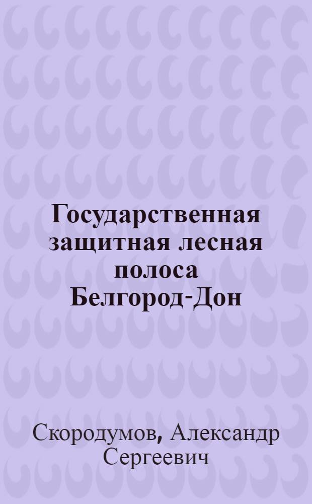 Государственная защитная лесная полоса Белгород-Дон : (Лесорастит. условия)