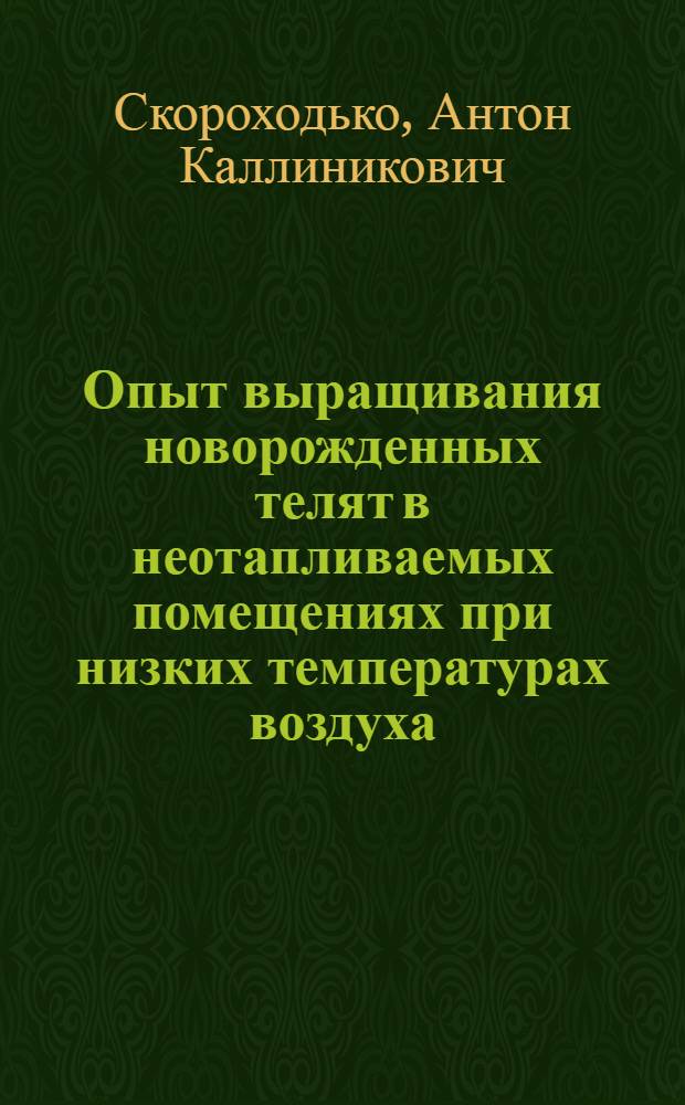 Опыт выращивания новорожденных телят в неотапливаемых помещениях при низких температурах воздуха : (Для сев. и сред. полосы Украины)