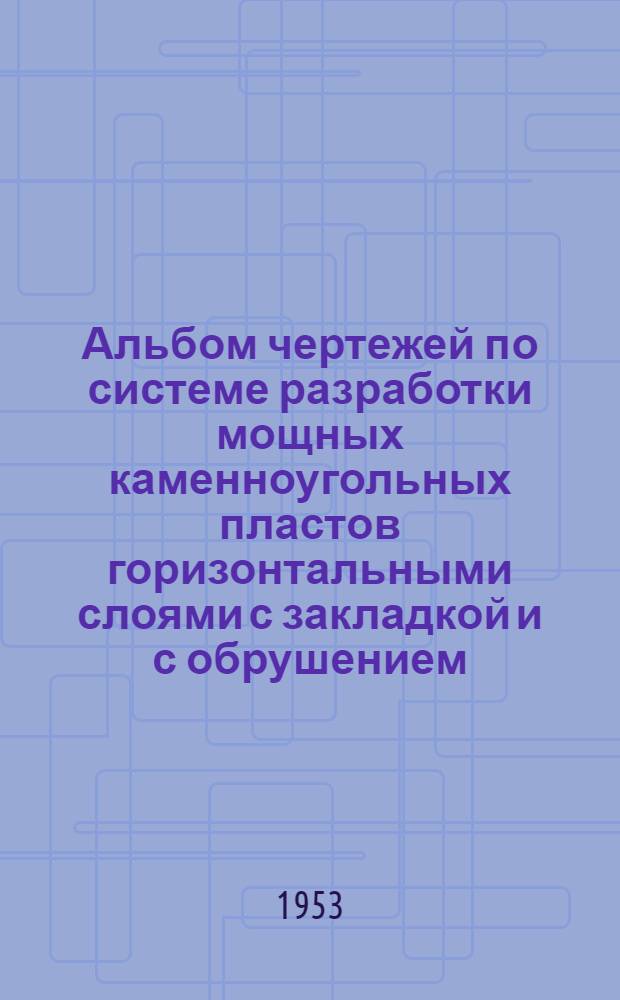 Альбом чертежей по системе разработки мощных каменноугольных пластов горизонтальными слоями с закладкой и с обрушением