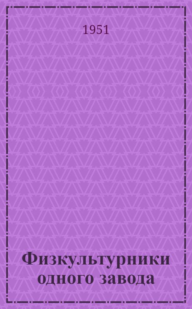Физкультурники одного завода : Опыт работы коллектива физкультуры