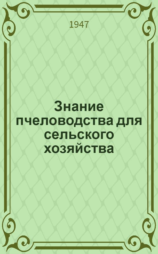 Знание пчеловодства для сельского хозяйства : Вступ. лекция для курсов пчеловодства мас. квалификации