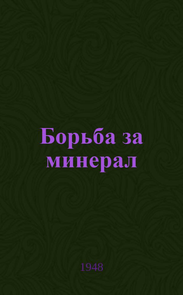 Борьба за минерал : История открытий и освоение минер. богатств нашей Родины