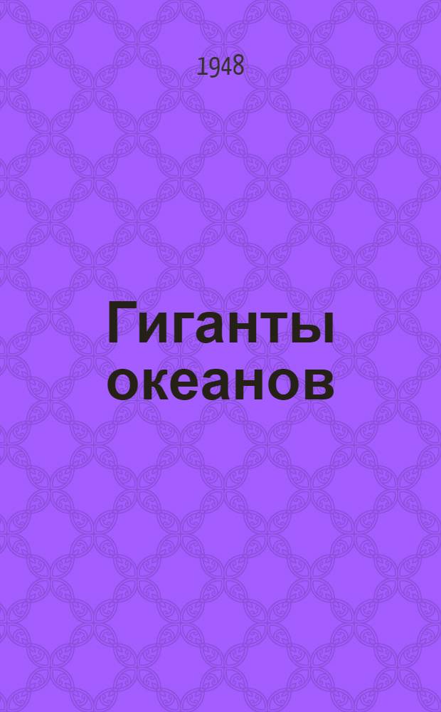 Гиганты океанов : Биология, анатомия, систематика и промысел китов