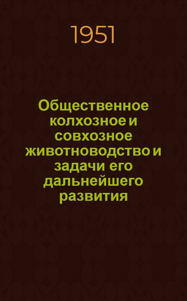 Общественное колхозное и совхозное животноводство и задачи его дальнейшего развития : (Материал для лекторов и докладчиков)