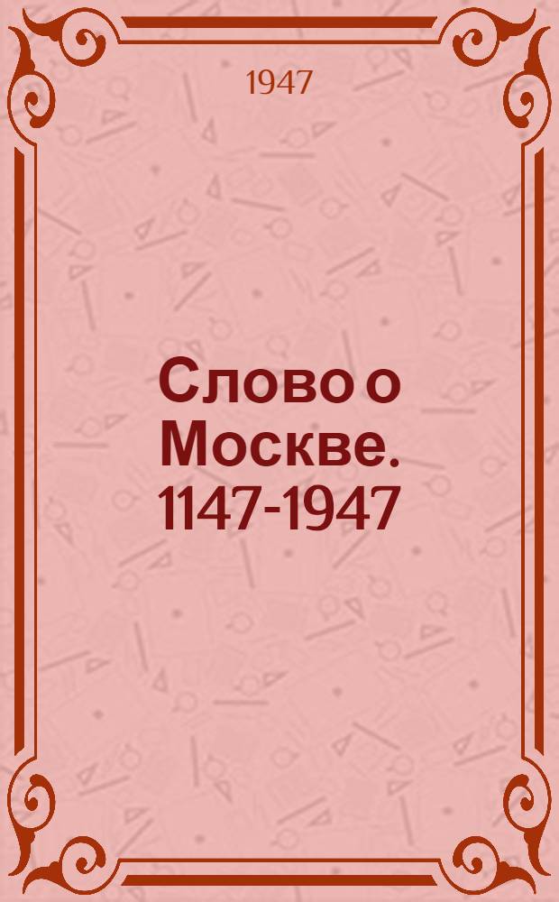 Слово о Москве. [1147-1947] : Лит.-худож. сборник