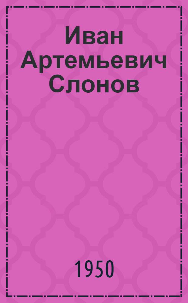 Иван Артемьевич Слонов : Записки о жизни и творчестве. 1882-1945