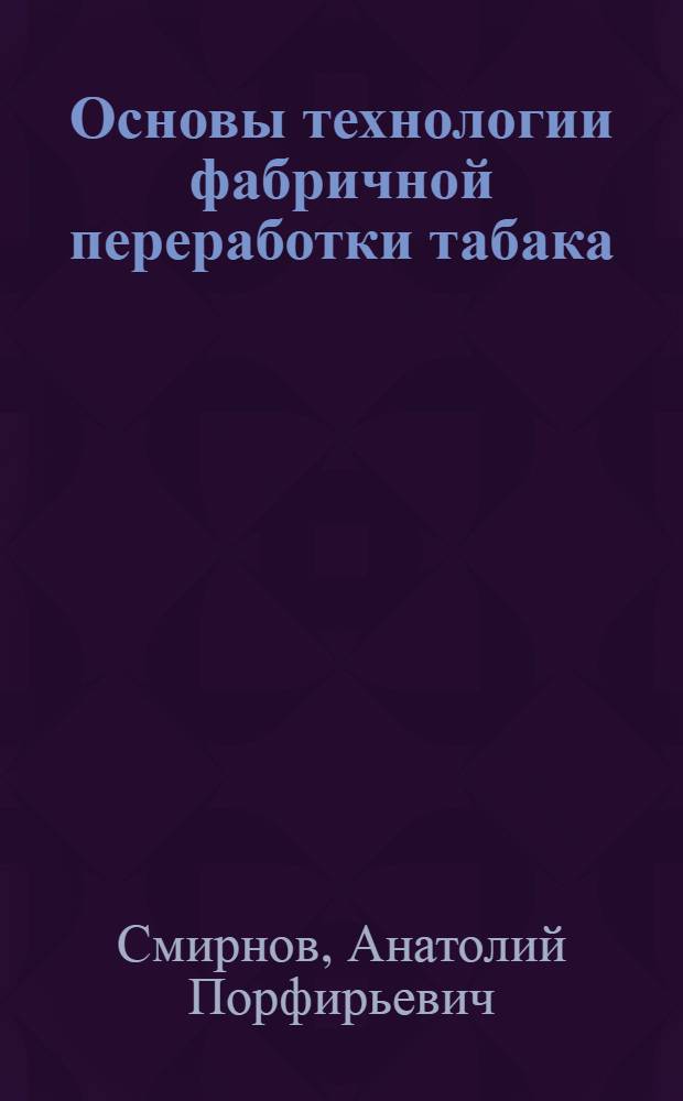 Основы технологии фабричной переработки табака : (Табачный цех)