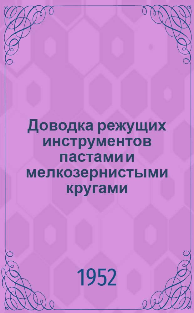 Доводка режущих инструментов пастами и мелкозернистыми кругами : (Из опыта Горьк. автомоб. завода им. Молотова)