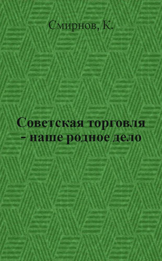 Советская торговля - наше родное дело : Из опыта работы комис. по рабочему снабжению комбината "Трехгорная мануфактура"