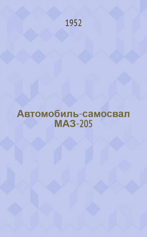 Автомобиль-самосвал МАЗ-205 : Руководство по уходу