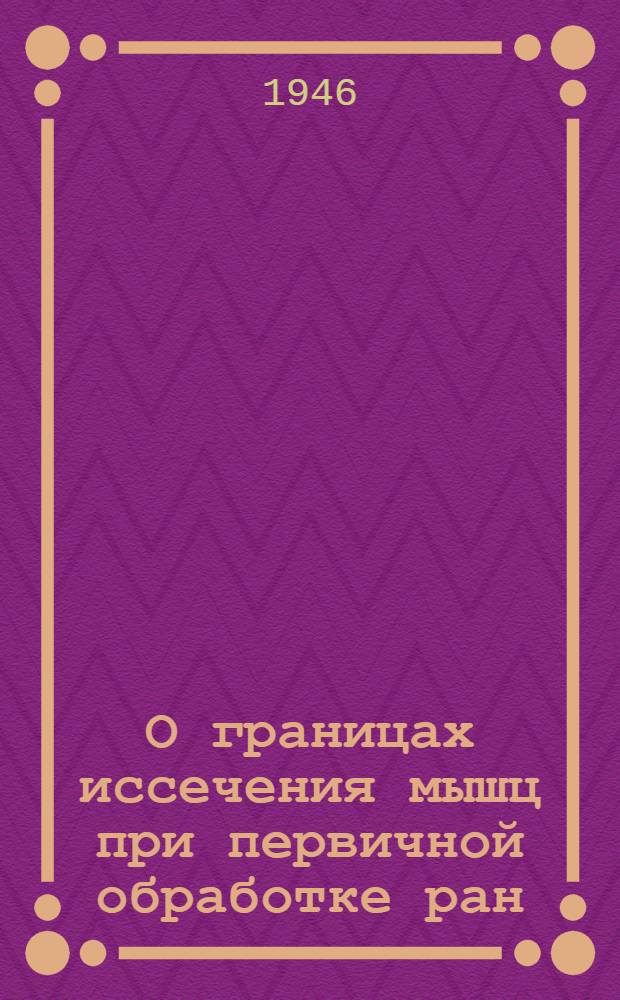 О границах иссечения мышц при первичной обработке ран : Тезисы к диссертации на соискание ученой степени кандидата мед. наук