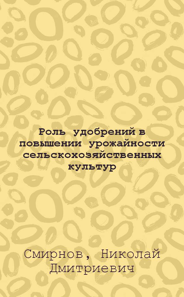 Роль удобрений в повышении урожайности сельскохозяйственных культур : (Расшир. стенограмма лекции)