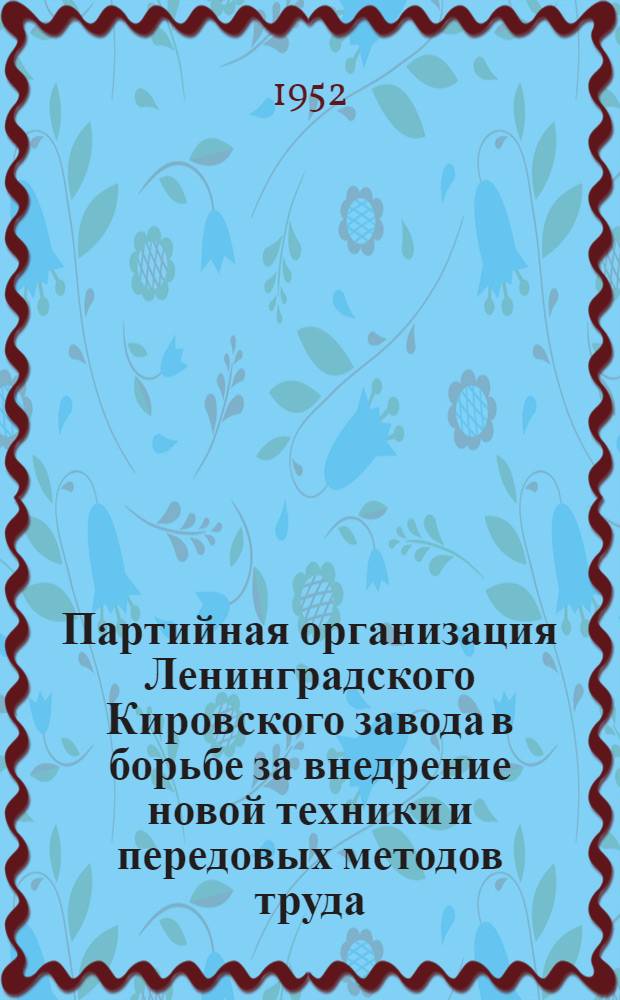 Партийная организация Ленинградского Кировского завода в борьбе за внедрение новой техники и передовых методов труда : (По материалам Совещания скоростников и участников комплексных бригад заводов Минтрансмаша)