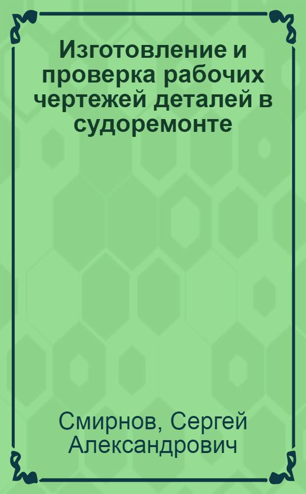 Изготовление и проверка рабочих чертежей деталей в судоремонте : Нач. методика для изучающих черчение