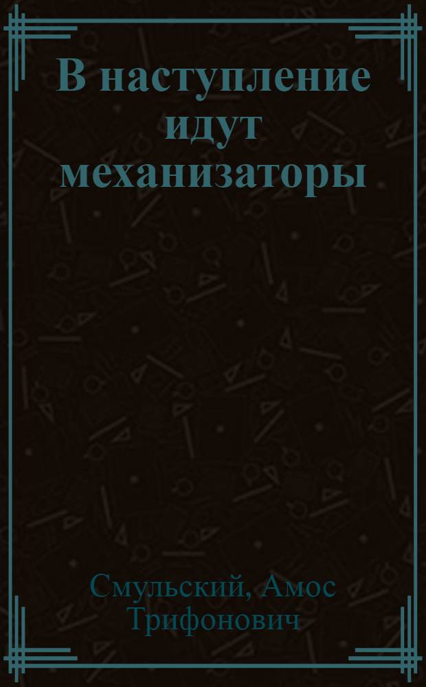 В наступление идут механизаторы : Рассказ ст. механизатора Хустской МТС