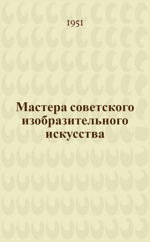 Мастера советского изобразительного искусства : Произведения и автобиогр. очерки. [Т. 1] : Живопись
