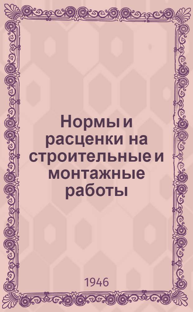 Нормы и расценки на строительные и монтажные работы : Утв. 13/IV-1944 г.