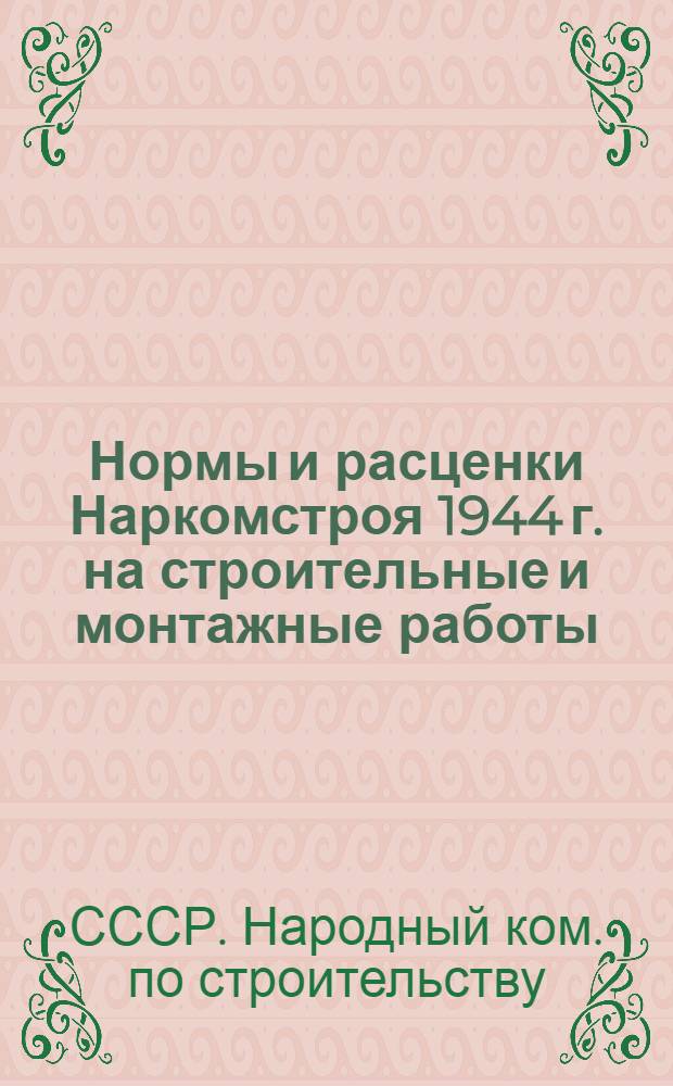 Нормы и расценки Наркомстроя 1944 г. на строительные и монтажные работы : Утв. 13/IV-1944 г. : Расценки пересчитаны Жил. упр. Исполкома Ленгорсов. деп. трудящихся