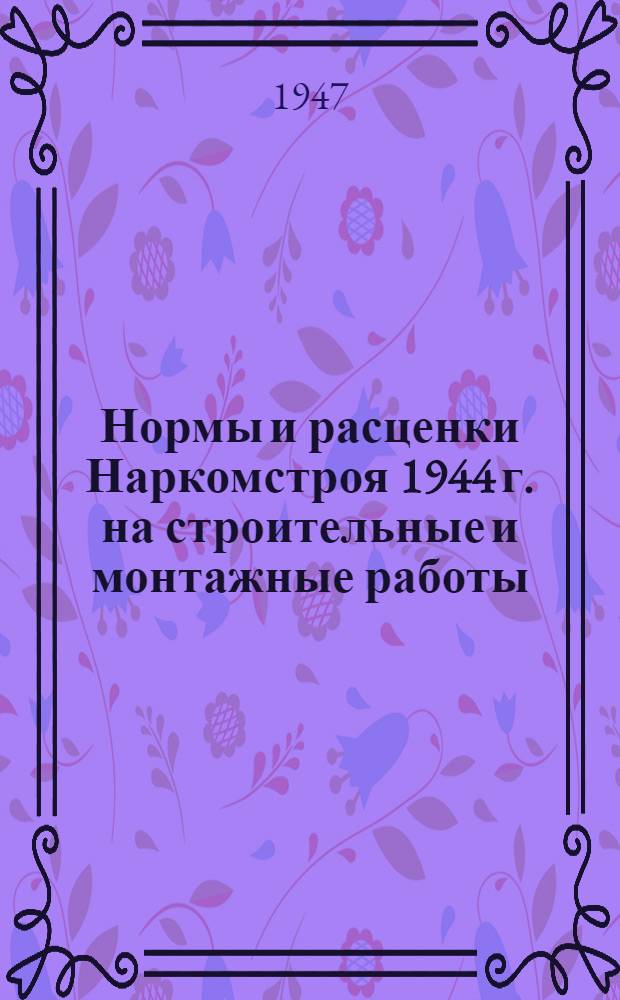 Нормы и расценки Наркомстроя 1944 г. на строительные и монтажные работы : Утв. 13/IV-1944 г. Расценки пересчитаны Жил. упр. Исполкома Ленгорсов. деп. трудящихся. Отд. 13 : Штукатурные и облицовочные работы и жилищная вентиляция