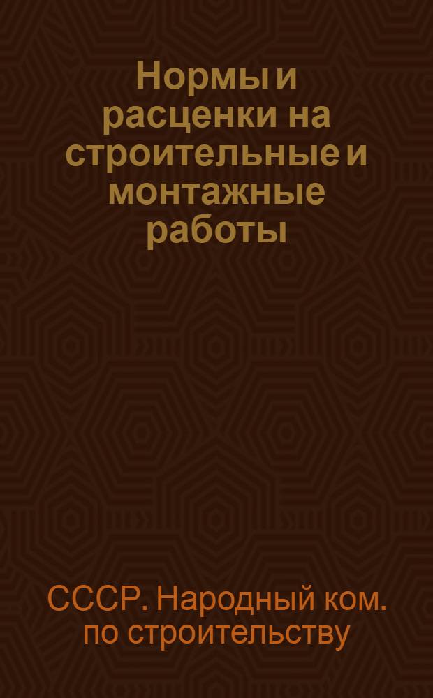 Нормы и расценки на строительные и монтажные работы : Утв. Наркомстроем СССР