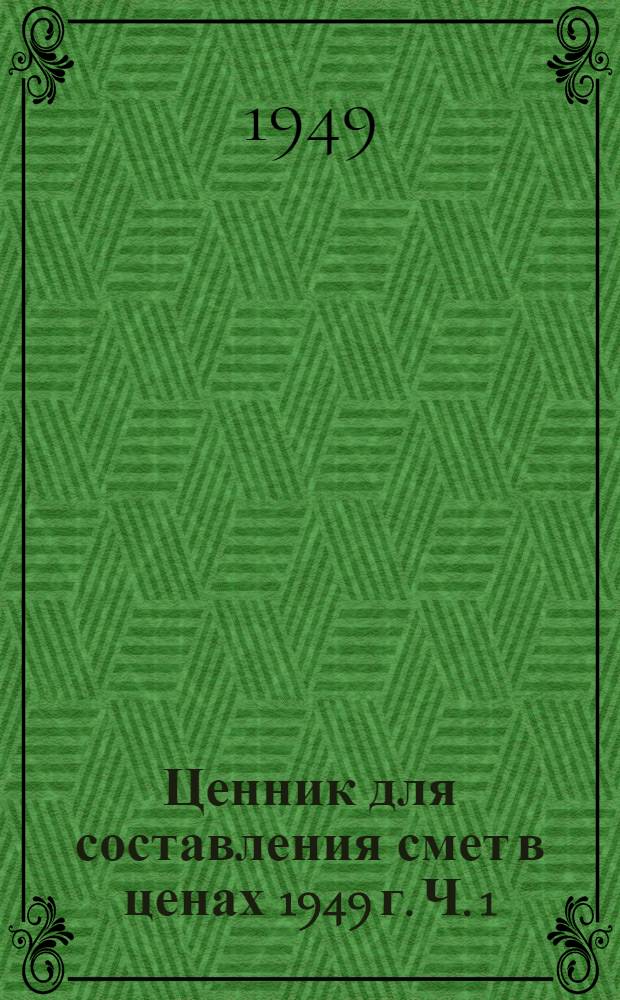 Ценник для составления смет в ценах 1949 г. Ч. 1 : Материалы