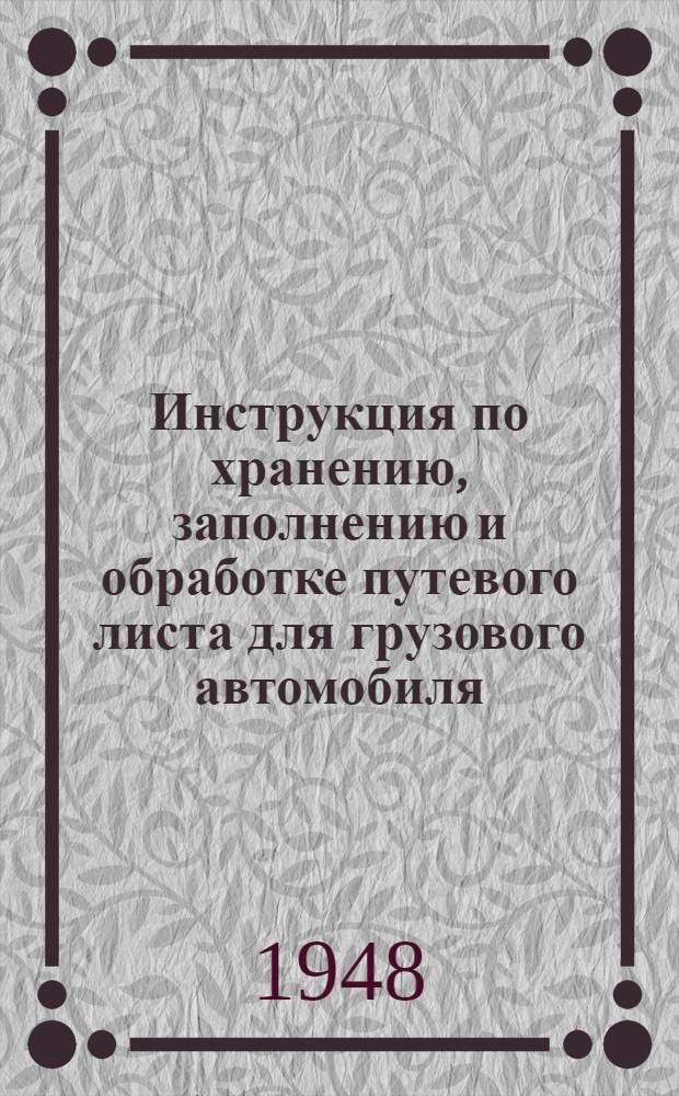 Инструкция по хранению, заполнению и обработке путевого листа для грузового автомобиля : Утв. 10/XI 1948 г.