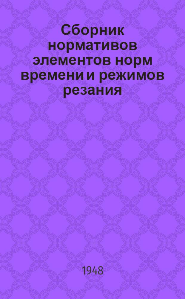 Сборник нормативов элементов норм времени и режимов резания [(для мелкосерийного производства и ремонтных работ) : Справочник] Ч. 1-. Ч. 1. Кн. 1