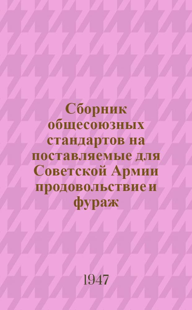 Сборник общесоюзных стандартов на поставляемые для Советской Армии продовольствие и фураж. Ч. 1 : Стандарты на хлебофуражные продукты и изделия
