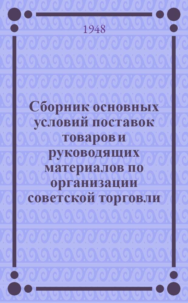 Сборник основных условий поставок товаров и руководящих материалов по организации советской торговли