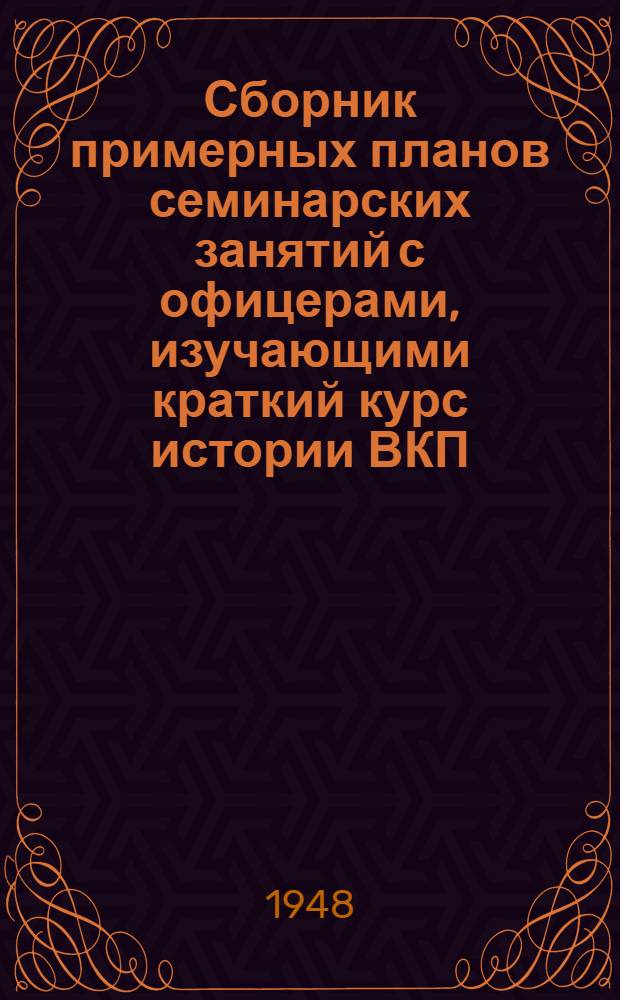 Сборник примерных планов семинарских занятий с офицерами, изучающими краткий курс истории ВКП(б), по подразделам каждой главы, с привлечением произведений В.И. Ленина и И.В. Сталина : (Проект) Вып. 1-. Вып. 2