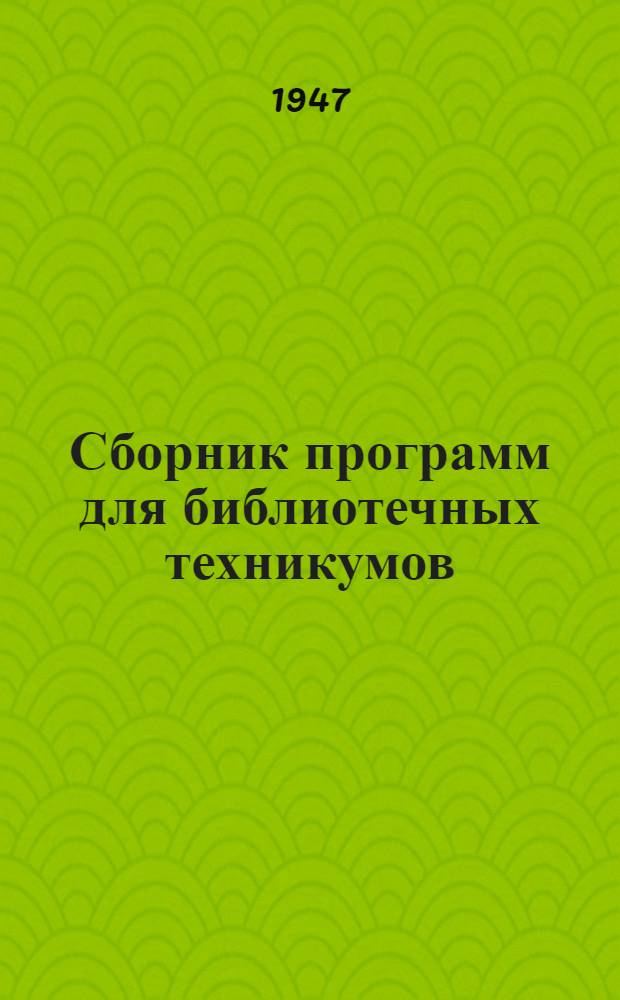 Сборник программ для библиотечных техникумов : Утв. Упр. библиотек Ком-та по делам культ.-просвет. учреждений при Совете Министров РСФСР Вып. 1-. Вып. 1