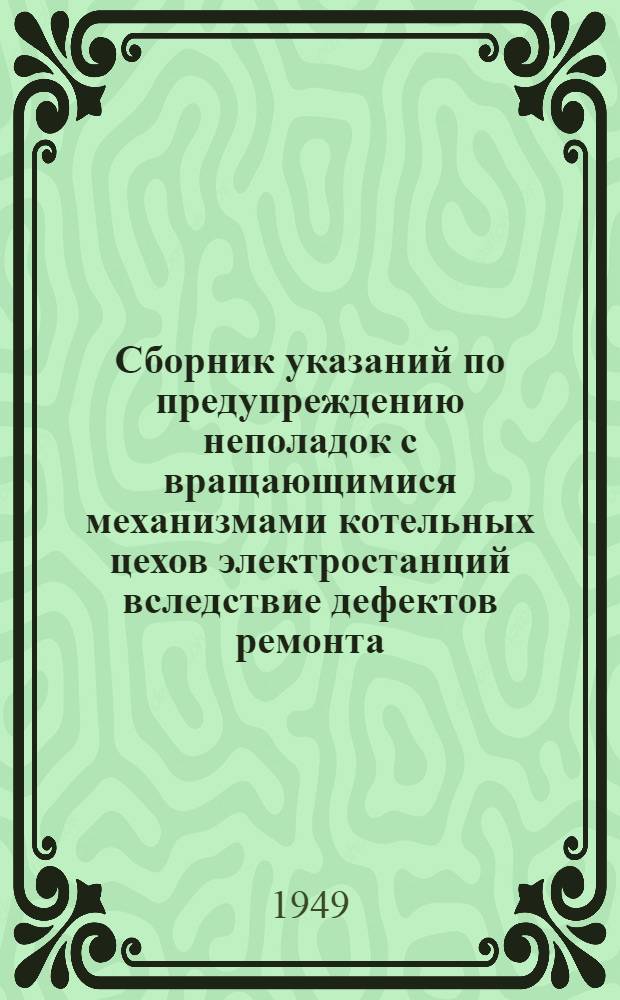 Сборник указаний по предупреждению неполадок с вращающимися механизмами котельных цехов электростанций вследствие дефектов ремонта : Вып. 1-. Вып. 1