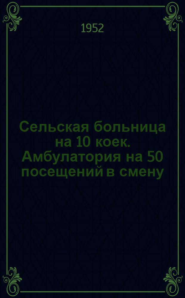 Сельская больница на 10 коек. Амбулатория на 50 посещений в смену