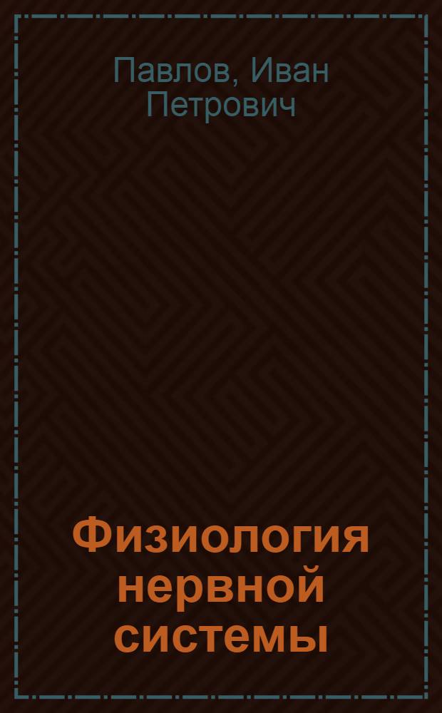 Физиология нервной системы : Избранные труды В 4 вып. Вып. 4 : [Лекции о работе больших полушарий головного мозга. Двадцатилетний опыт объективного изучения высшей нервной деятельности (поведения) животных. Условные рефлексы]