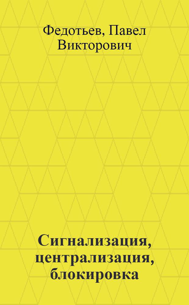 Сигнализация, централизация, блокировка : [Учебник для техникумов ж.-д. транспорта Ч.] 1-3. [Ч.] 1 : Независимо-действующая сигнализация ; Жезловая система ; Полуавтоматическая блокировка и механическая централизация