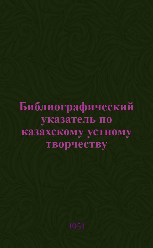 Библиографический указатель по казахскому устному творчеству : Вып. 1-. Вып. 1 : 1771-1916 гг.