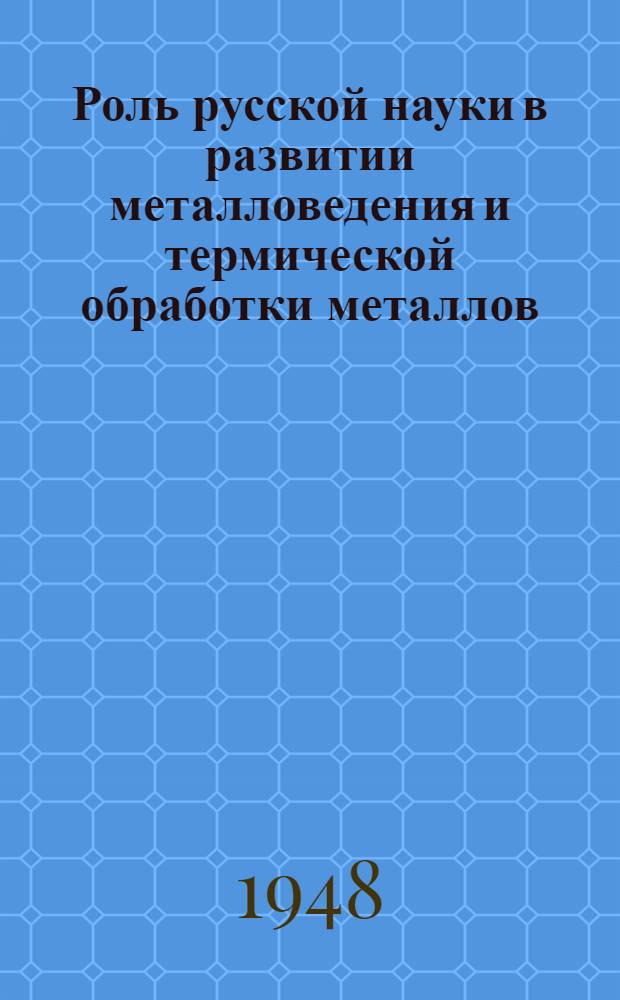Роль русской науки в развитии металловедения и термической обработки металлов : Ч. 1-