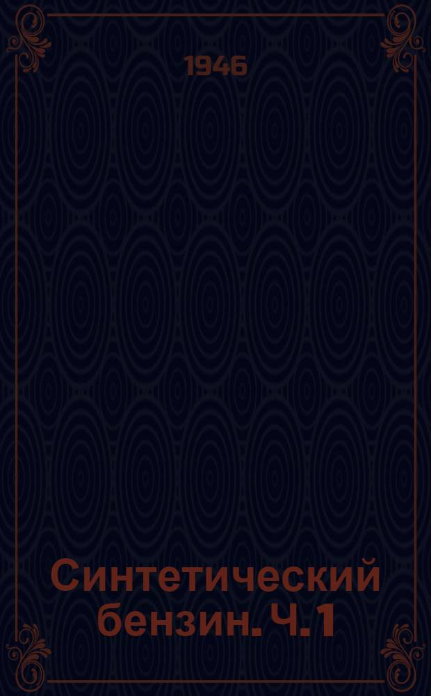 Синтетический бензин. Ч. 1 : Современное состояние научно-исследовательских работ и технологии гидрирования углей, смол и масел