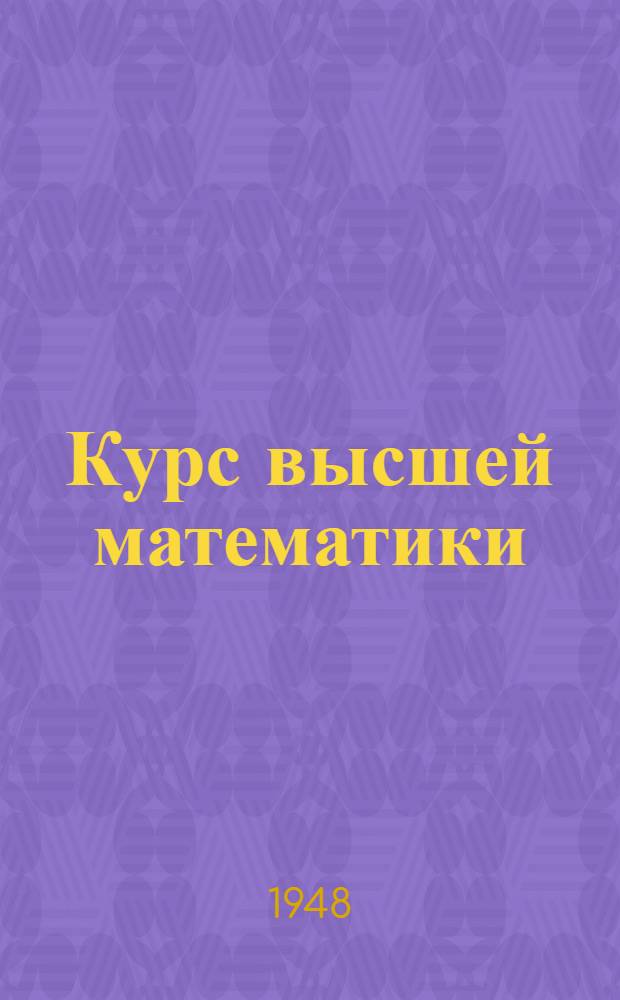 Курс высшей математики : допущено Министерством высшего образования СССР в качестве учебника для физико-математических факультетов университетов и втузов с повышенной программой акад. В.И. Смирнов. Т. 1