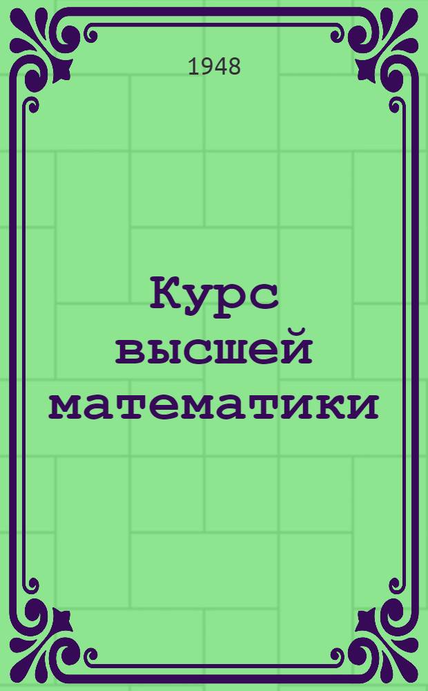 Курс высшей математики : допущено Министерством высшего образования СССР в качестве учебника для физико-математических факультетов университетов и втузов с повышенной программой акад. В.И. Смирнов. Т. 2