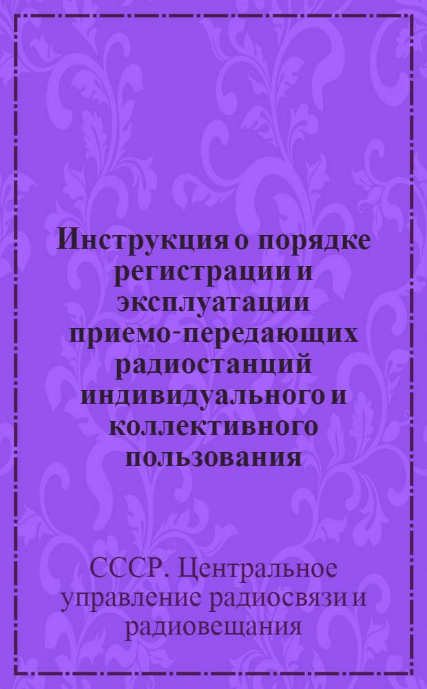 Инструкция о порядке регистрации и эксплуатации приемо-передающих радиостанций индивидуального и коллективного пользования : Утв. Министерством связи СССР 22/III-1946 г