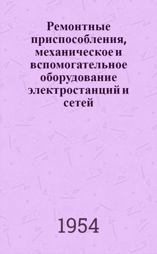 Ремонтные приспособления, механическое и вспомогательное оборудование электростанций и сетей