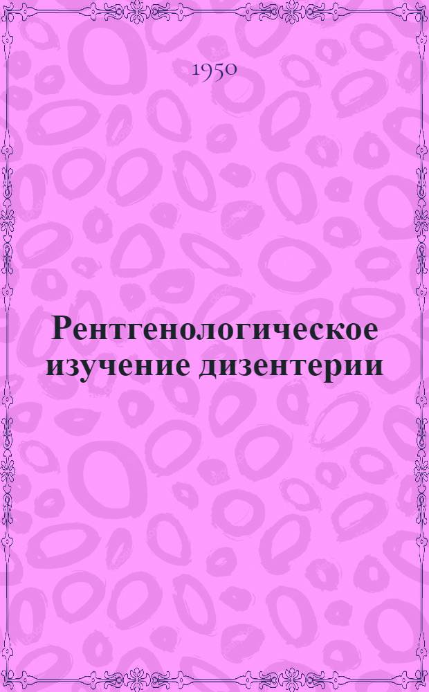 Рентгенологическое изучение дизентерии : Науч. работы Кафедры рентгенологии