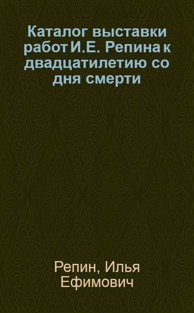 Каталог выставки работ И.Е. Репина к двадцатилетию со дня смерти