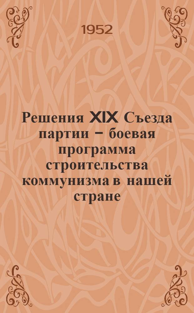 Решения XIX Съезда партии - боевая программа строительства коммунизма в нашей стране : (Материалы для докладчиков)